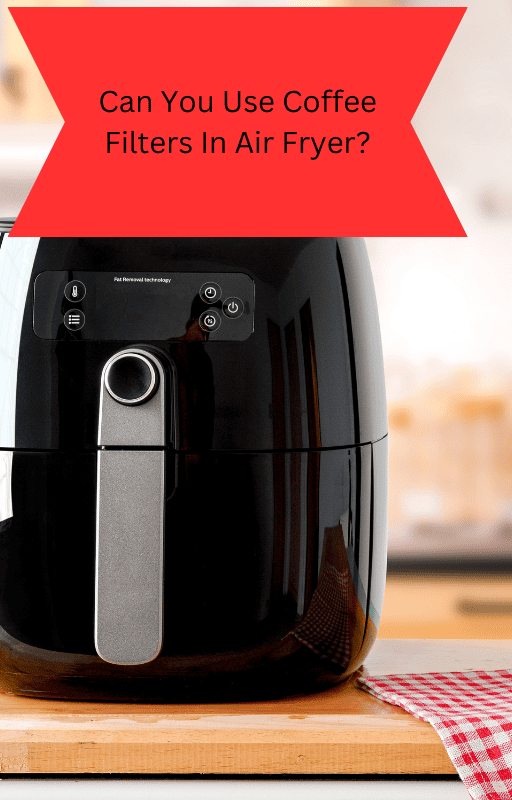 Can You Use Coffee Filters In Air Fryer?
